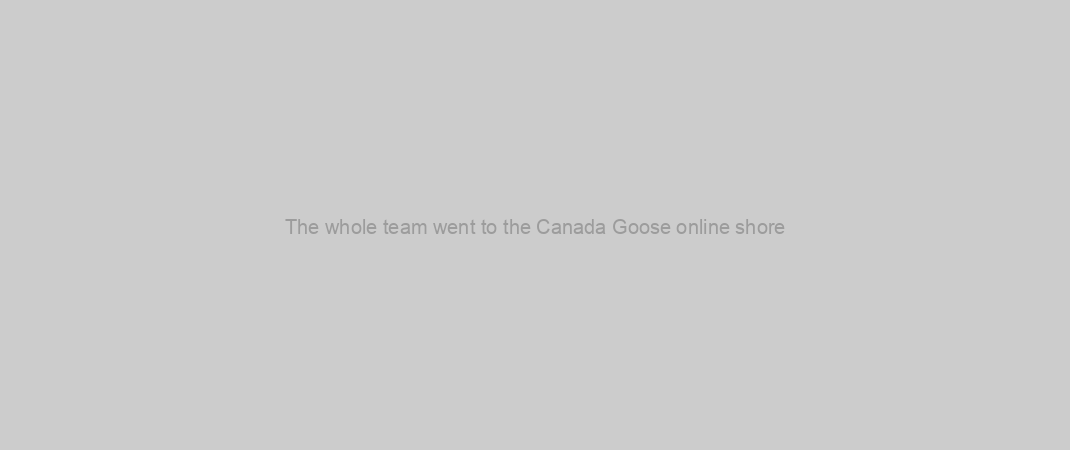 The whole team went to the Canada Goose online shore